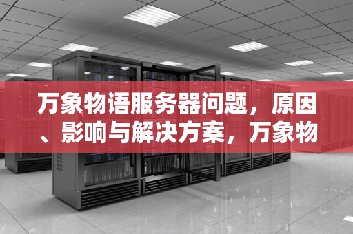 万象物语服务器问题，原因、影响与解决方案，万象物语 服务器