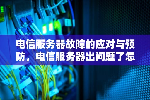 电信服务器故障的应对与预防，电信服务器出问题了怎么办
