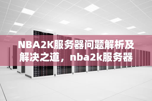 NBA2K服务器问题解析及解决之道，nba2k服务器不可用