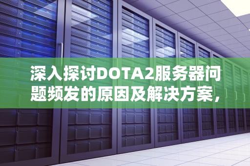 深入探讨DOTA2服务器问题频发的原因及解决方案，今天dota2服务器怎么了