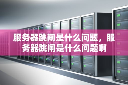 服务器跳闸是什么问题，服务器跳闸是什么问题啊