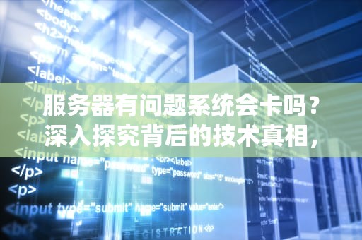 服务器有问题系统会卡吗？深入探究背后的技术真相，服务器有问题系统会卡吗苹果