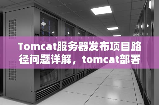 Tomcat服务器发布项目路径问题详解，tomcat部署项目路径