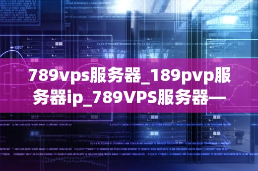 789vps服务器_189pvp服务器ip_789VPS服务器——构建稳定、高效的网络环境