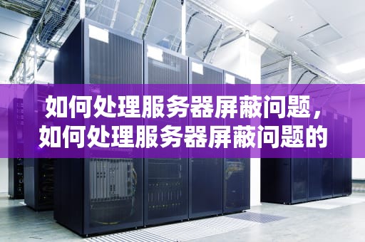 如何处理服务器屏蔽问题，如何处理服务器屏蔽问题的方法