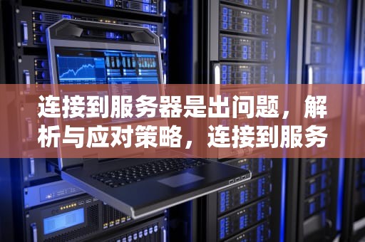 连接到服务器是出问题，解析与应对策略，连接到服务器是出问题了吗