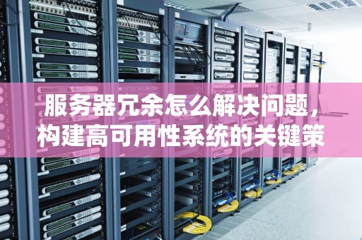 服务器冗余怎么解决问题，构建高可用性系统的关键策略，服务器冗余怎么解决问题的