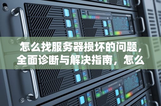 怎么找服务器损坏的问题，全面诊断与解决指南，怎么找服务器损坏的问题呢