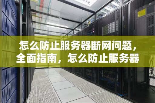 怎么防止服务器断网问题，全面指南，怎么防止服务器断网问题呢