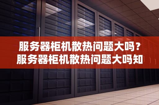 服务器柜机散热问题大吗？服务器柜机散热问题大吗知乎
