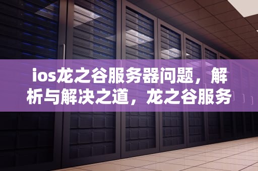 ios龙之谷服务器问题，解析与解决之道，龙之谷服务端