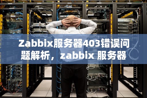 Zabbix服务器403错误问题解析，zabbix 服务器