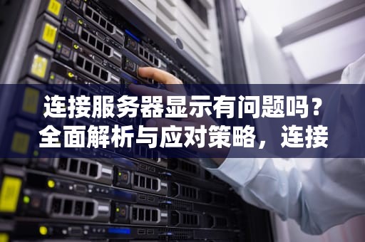 连接服务器显示有问题吗？全面解析与应对策略，连接服务器显示有问题吗怎么解决