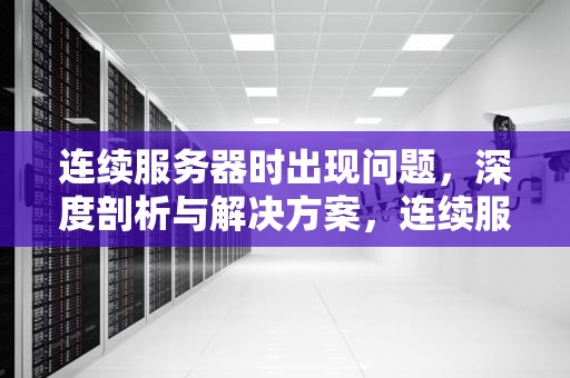 连续服务器时出现问题，深度剖析与解决方案，连续服务器时出现问题怎么解决