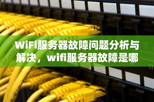 WiFi服务器故障问题分析与解决，wifi服务器故障是哪里问题啊