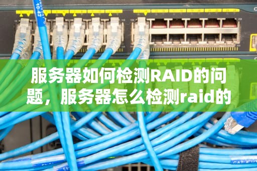 服务器如何检测RAID的问题，服务器怎么检测raid的问题