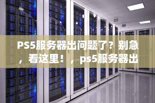 PS5服务器出问题了？别急，看这里！，ps5服务器出了问题怎么办