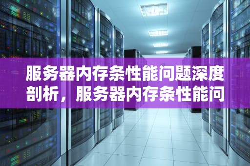服务器内存条性能问题深度剖析，服务器内存条性能问题有哪些