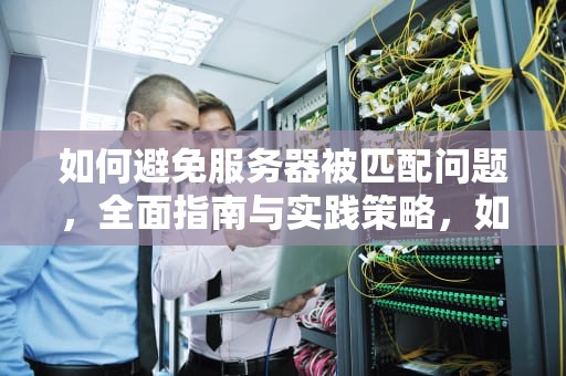 如何避免服务器被匹配问题，全面指南与实践策略，如何避免服务器被匹配问题呢