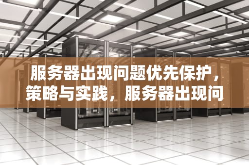 服务器出现问题优先保护，策略与实践，服务器出现问题优先保护什么