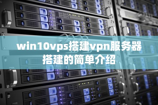 win10vps搭建vpn服务器搭建的简单介绍