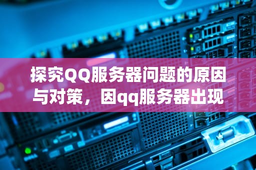 探究QQ服务器问题的原因与对策，因qq服务器出现问题怎么解决