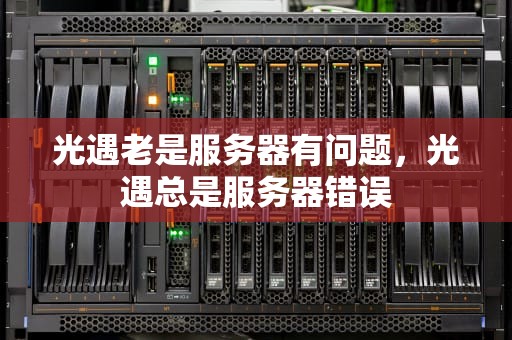 光遇老是服务器有问题，光遇总是服务器错误