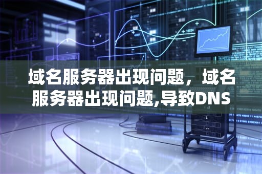 域名服务器出现问题，域名服务器出现问题,导致DNS解析失败