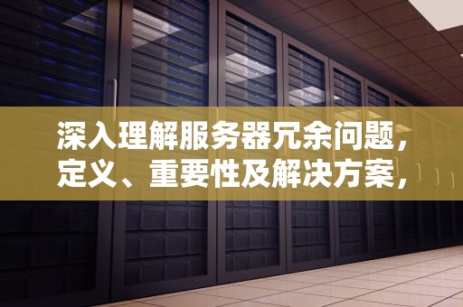 深入理解服务器冗余问题，定义、重要性及解决方案，什么叫服务器冗余问题啊
