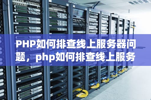 PHP如何排查线上服务器问题，php如何排查线上服务器问题的方法