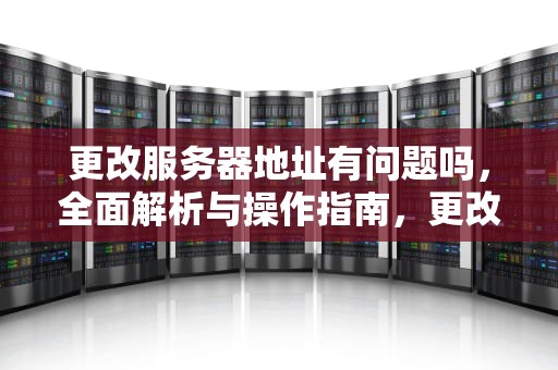 更改服务器地址有问题吗，全面解析与操作指南，更改服务器地址有问题吗怎么办