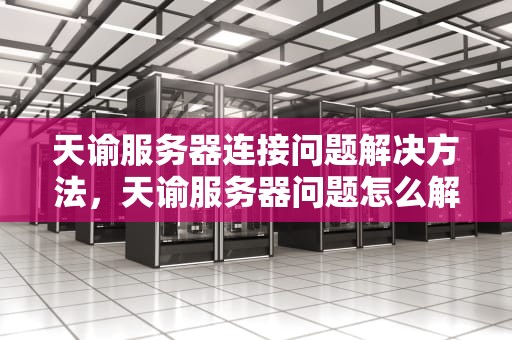 天谕服务器连接问题解决方法，天谕服务器问题怎么解决的