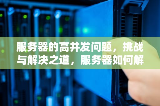 服务器的高并发问题，挑战与解决之道，服务器如何解决高并发