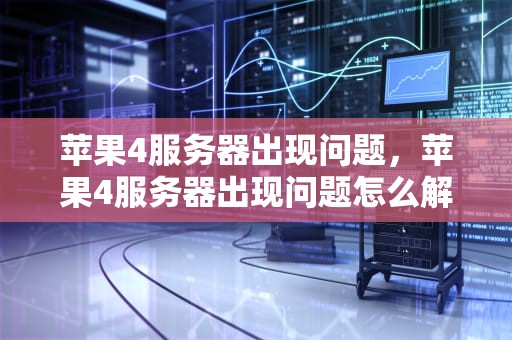 苹果4服务器出现问题，苹果4服务器出现问题怎么解决