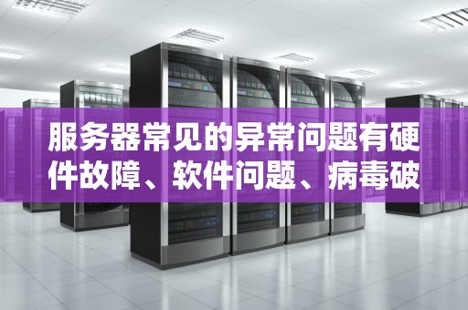 服务器常见的异常问题有硬件故障、软件问题、病毒破坏等。以下是一些服务器常见的异常问题分析，服务器常见的异常问题有哪些