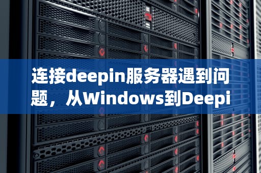 连接deepin服务器遇到问题，从Windows到Deepin的SSH连接挑战与解决方案，deepin连接网络