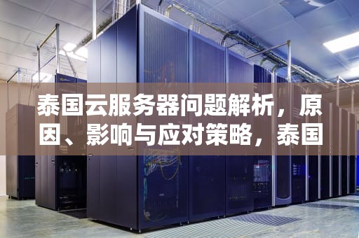泰国云服务器问题解析，原因、影响与应对策略，泰国云服务器有问题吗知乎