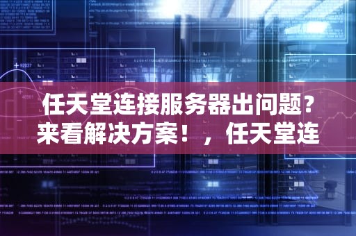 任天堂连接服务器出问题？来看解决方案！，任天堂连接服务器出问题怎么解决