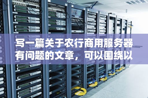 写一篇关于农行商用服务器有问题的文章，可以围绕以下几个方面展开，农行商用服务器有问题怎么解决