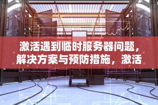 激活遇到临时服务器问题，解决方案与预防措施，激活遇到临时服务器问题怎么解决
