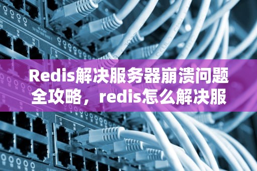 Redis解决服务器崩溃问题全攻略，redis怎么解决服务器崩溃问题呢