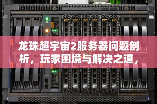 龙珠超宇宙2服务器问题剖析，玩家困境与解决之道，龙珠超宇宙2服务器一直掉线