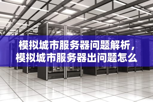 模拟城市服务器问题解析，模拟城市服务器出问题怎么解决