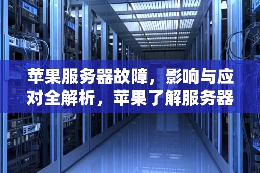 苹果服务器故障，影响与应对全解析，苹果了解服务器出现问题怎么解决