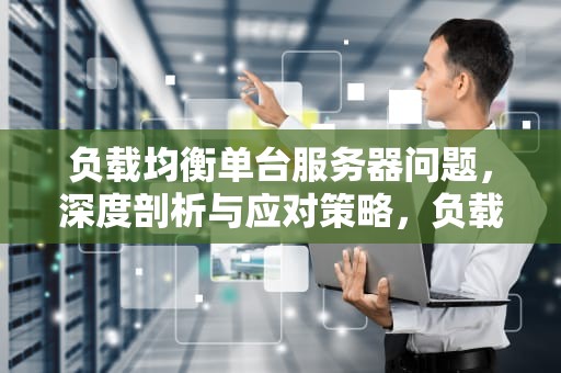 负载均衡单台服务器问题，深度剖析与应对策略，负载均衡单台服务器问题怎么解决