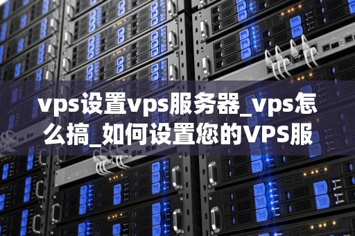 vps设置vps服务器_vps怎么搞_如何设置您的VPS服务器