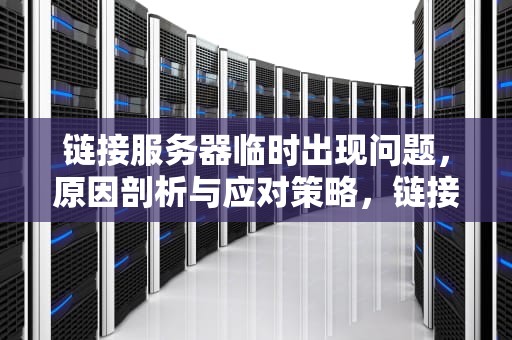 链接服务器临时出现问题，原因剖析与应对策略，链接服务器临时出现问题怎么解决