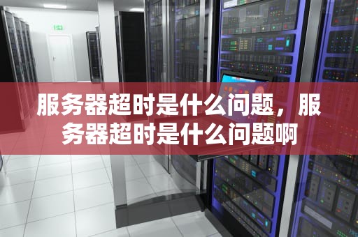 服务器超时是什么问题，服务器超时是什么问题啊
