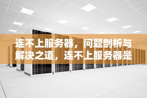 连不上服务器，问题剖析与解决之道，连不上服务器是什么问题呢