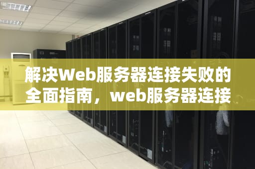 解决Web服务器连接失败的全面指南，web服务器连接失败的问题有哪些